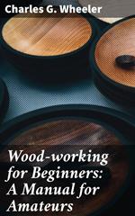 Wood-working for Beginners: A Manual for Amateurs