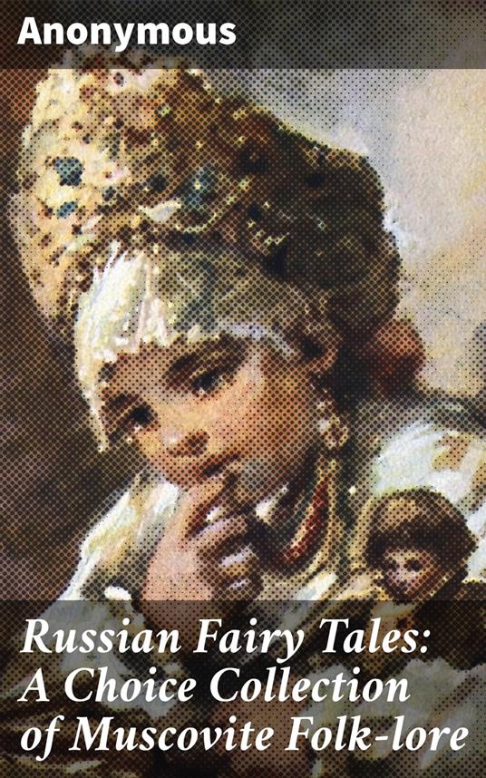 Russian Fairy Tales: A Choice Collection of Muscovite Folk-lore