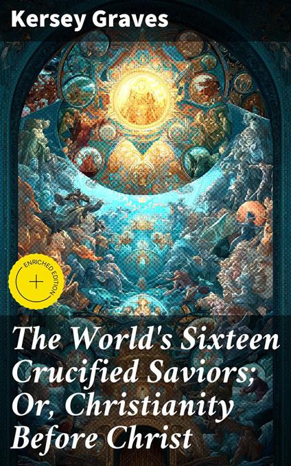 The World's Sixteen Crucified Saviors; Or, Christianity Before Christ