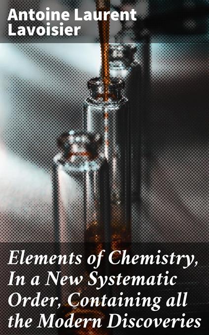 Elements of Chemistry, In a New Systematic Order, Containing all the Modern Discoveries
