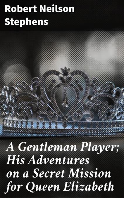 A Gentleman Player; His Adventures on a Secret Mission for Queen Elizabeth