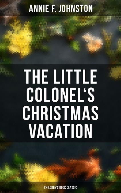 The Little Colonel's Christmas Vacation (Children's Book Classic) - Annie F. Johnston - ebook