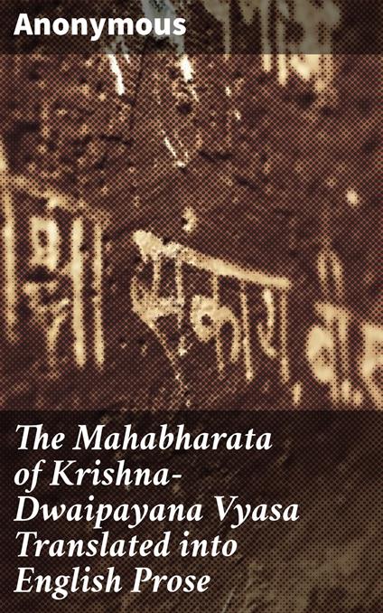 The Mahabharata of Krishna-Dwaipayana Vyasa Translated into English Prose