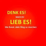 Denk es! Mach es! Lieb es! Die Kunst, dein Ding zu machen