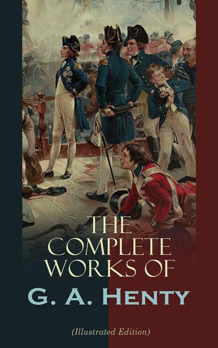 The Complete Works of G. A. Henty (Illustrated Edition)