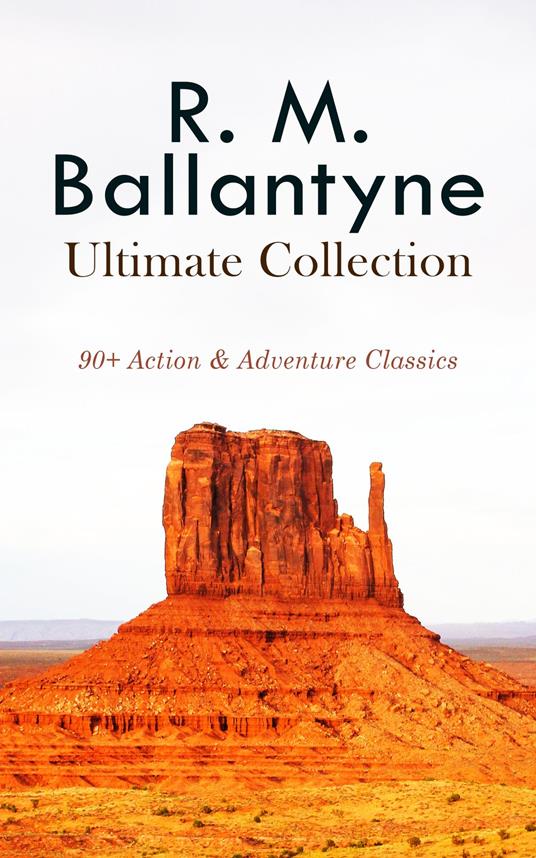 R. M. BALLANTYNE Ultimate Collection: 90+ Action & Adventure Classics - R. M. Ballantyne - ebook