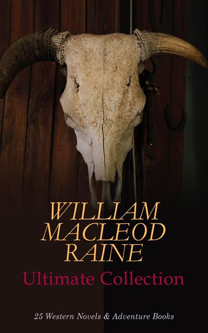 WILLIAM MACLEOD RAINE Ultimate Collection: 25 Western Novels & Adventure Books