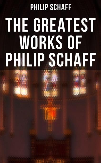 The Greatest Works of Philip Schaff
