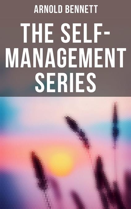 Arnold Bennett: The Self-Management Series