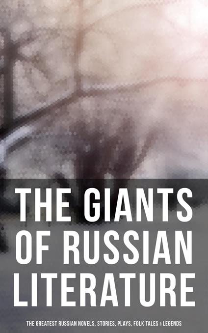 The Giants of Russian Literature: The Greatest Russian Novels, Stories, Plays, Folk Tales & Legends
