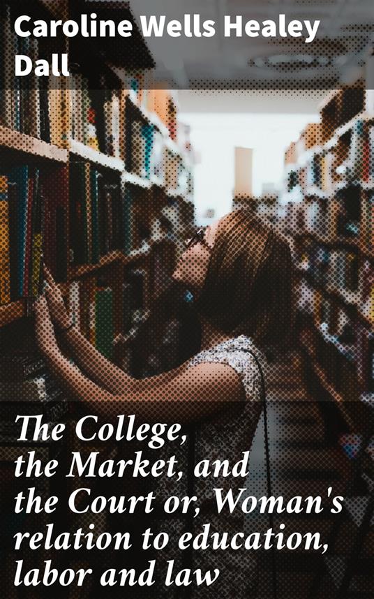 The College, the Market, and the Court or, Woman's relation to education, labor and law