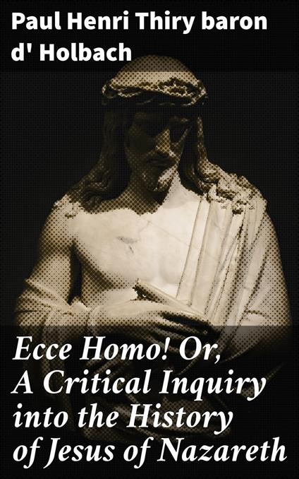 Ecce Homo! Or, A Critical Inquiry into the History of Jesus of Nazareth