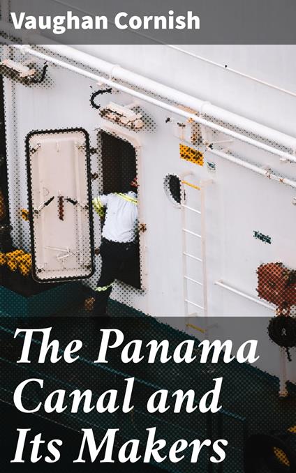 The Panama Canal and Its Makers