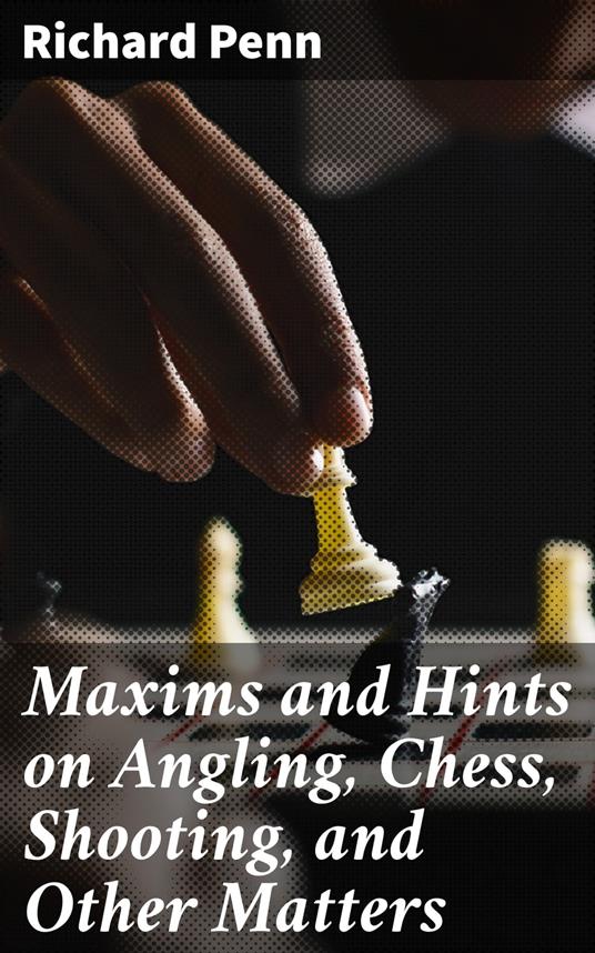 Maxims and Hints on Angling, Chess, Shooting, and Other Matters