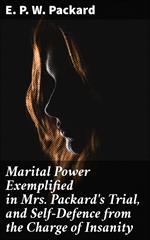 Marital Power Exemplified in Mrs. Packard's Trial, and Self-Defence from the Charge of Insanity