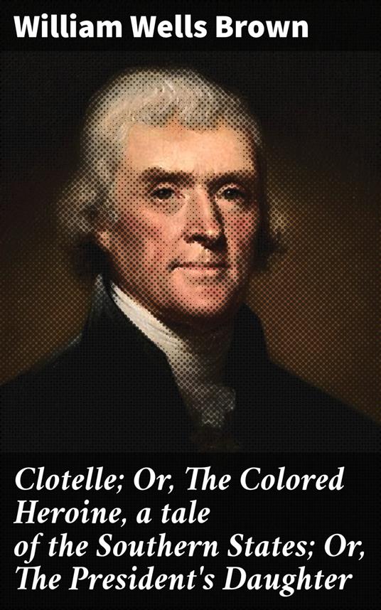 Clotelle; Or, The Colored Heroine, a tale of the Southern States; Or, The President's Daughter