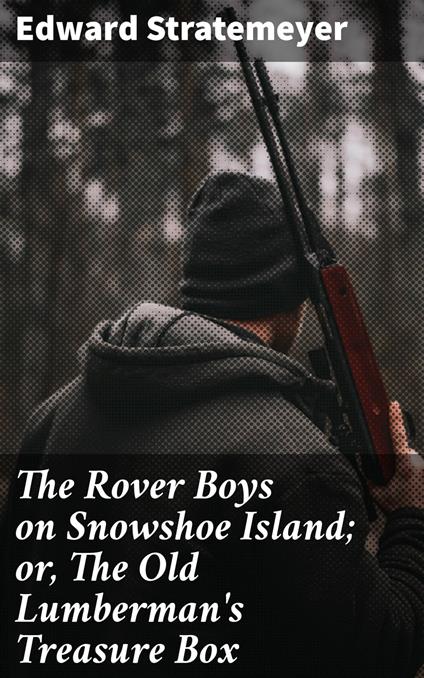 The Rover Boys on Snowshoe Island; or, The Old Lumberman's Treasure Box