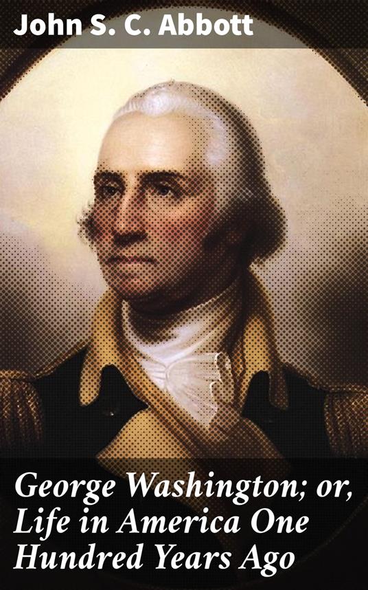 George Washington; or, Life in America One Hundred Years Ago