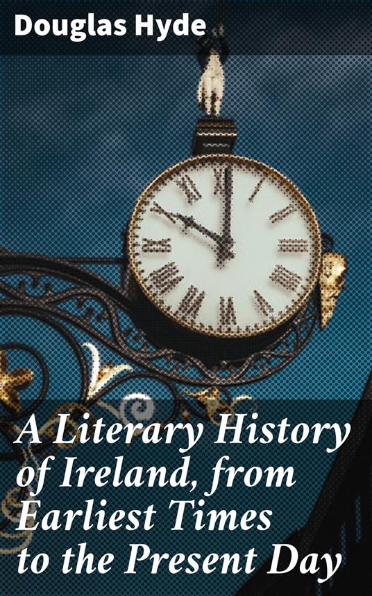 A Literary History of Ireland, from Earliest Times to the Present Day