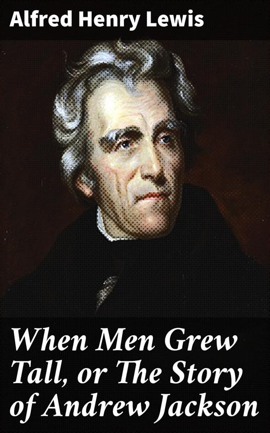 When Men Grew Tall, or The Story of Andrew Jackson