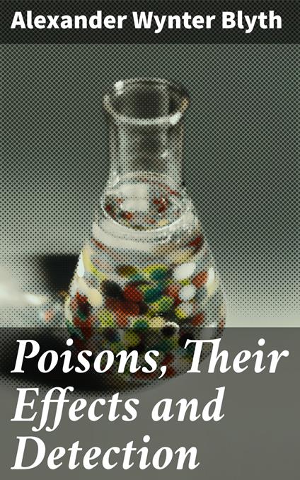 Poisons, Their Effects and Detection