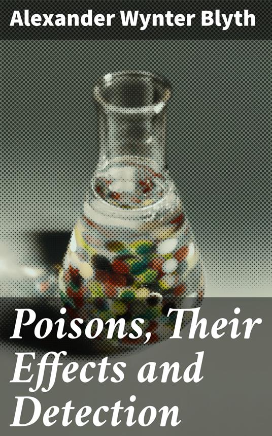 Poisons, Their Effects and Detection