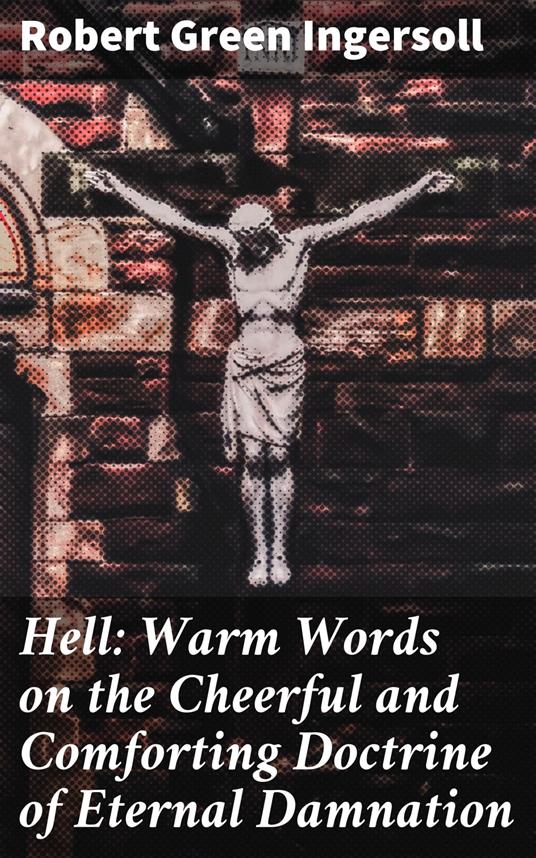 Hell: Warm Words on the Cheerful and Comforting Doctrine of Eternal Damnation