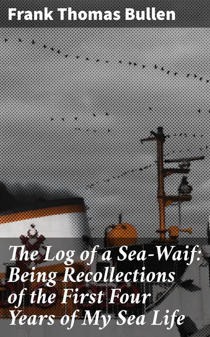 The Log of a Sea-Waif: Being Recollections of the First Four Years of My Sea Life