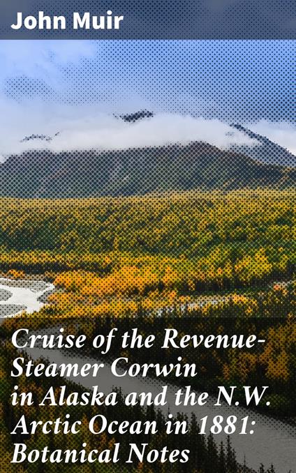 Cruise of the Revenue-Steamer Corwin in Alaska and the N.W. Arctic Ocean in 1881: Botanical Notes