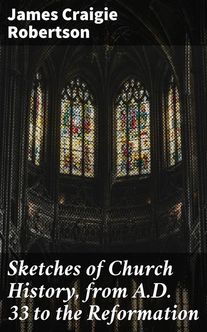 Sketches of Church History, from A.D. 33 to the Reformation