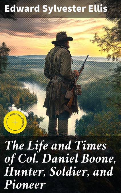 The Life and Times of Col. Daniel Boone, Hunter, Soldier, and Pioneer