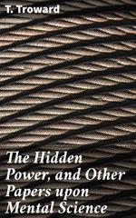 The Hidden Power, and Other Papers upon Mental Science