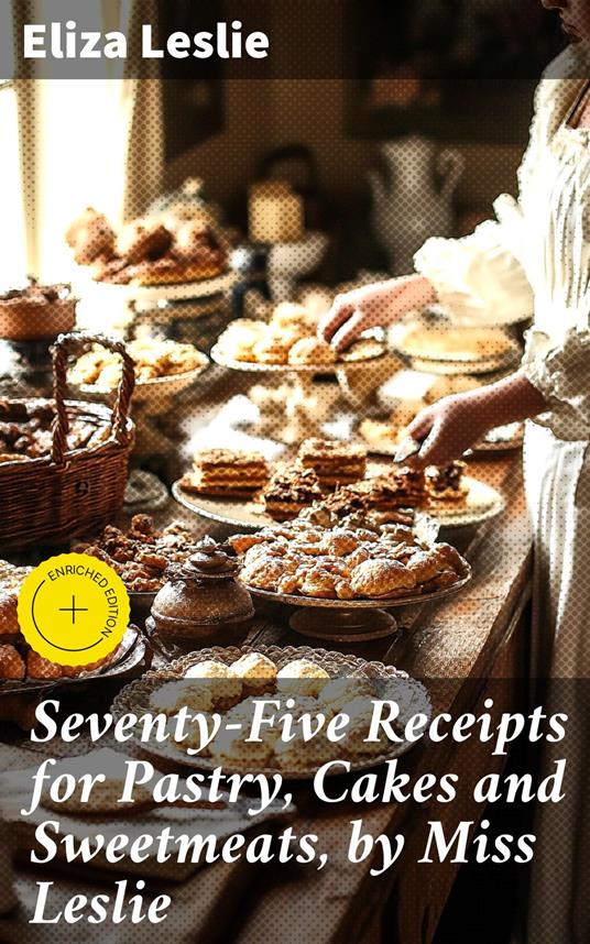 Seventy-Five Receipts for Pastry, Cakes and Sweetmeats, by Miss Leslie