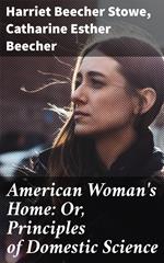 American Woman's Home: Or, Principles of Domestic Science