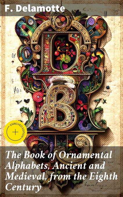 The Book of Ornamental Alphabets, Ancient and Medieval, from the Eighth Century
