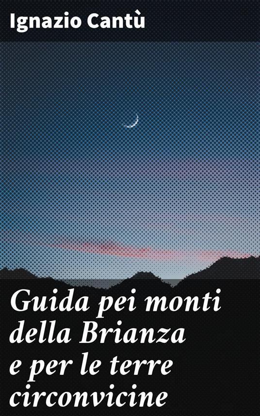 Guida pei monti della Brianza e per le terre circonvicine - Ignazio Cantù - ebook