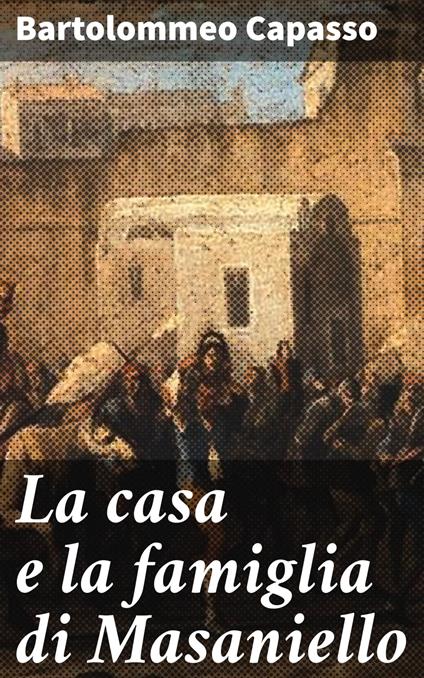 La casa e la famiglia di Masaniello - Bartolommeo Capasso - ebook