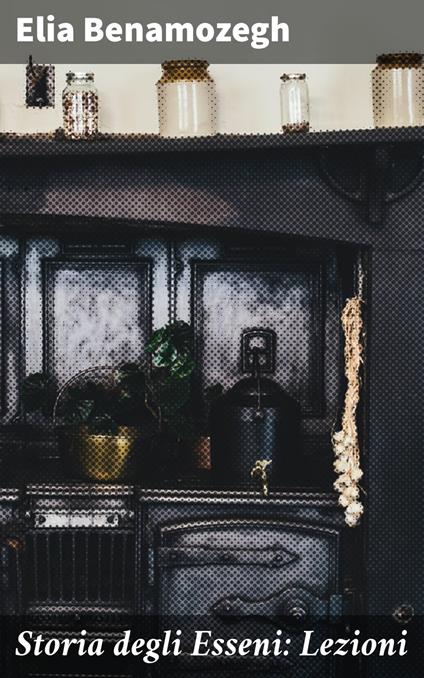 Storia degli Esseni: Lezioni - Elia Benamozegh - ebook