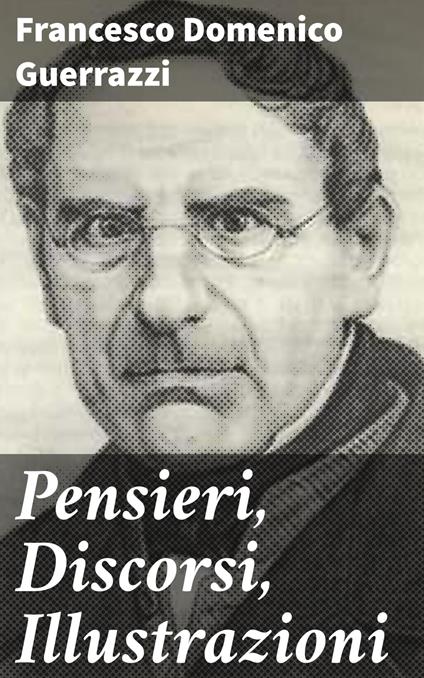 Pensieri, Discorsi, Illustrazioni - Francesco Domenico Guerrazzi - ebook