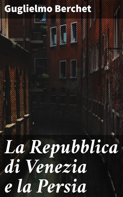 La Repubblica di Venezia e la Persia - Guglielmo Berchet - ebook