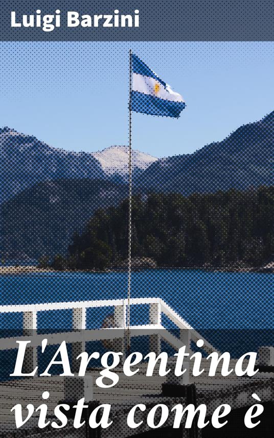 L'Argentina vista come è - Luigi Barzini - ebook