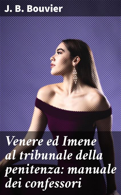 Venere ed Imene al tribunale della penitenza: manuale dei confessori - J. B. Bouvier,Osvaldo Gnocchi Viani - ebook