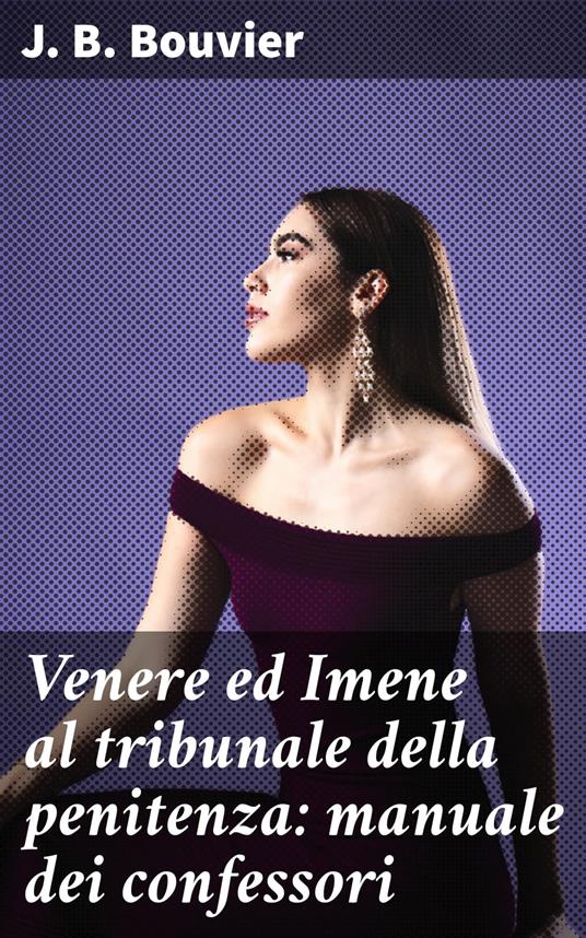 Venere ed Imene al tribunale della penitenza: manuale dei confessori - J. B. Bouvier,Osvaldo Gnocchi Viani - ebook