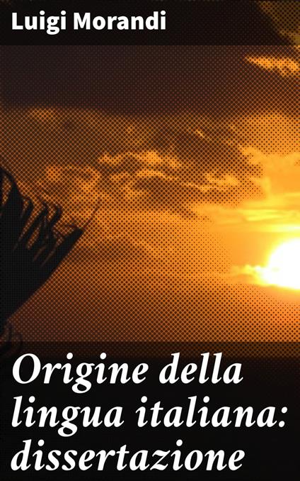 Origine della lingua italiana: dissertazione - Morandi Luigi - ebook