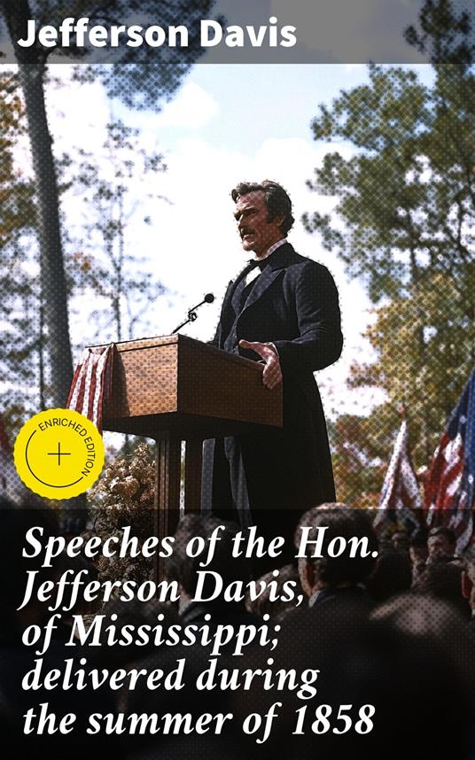 Speeches of the Hon. Jefferson Davis, of Mississippi; delivered during the summer of 1858
