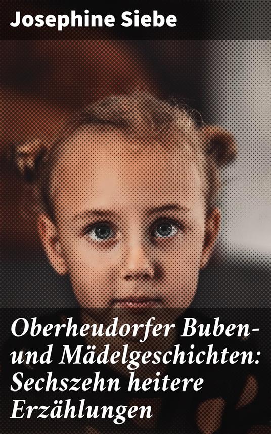 Oberheudorfer Buben- und Mädelgeschichten: Sechszehn heitere Erzählungen - Josephine Siebe - ebook