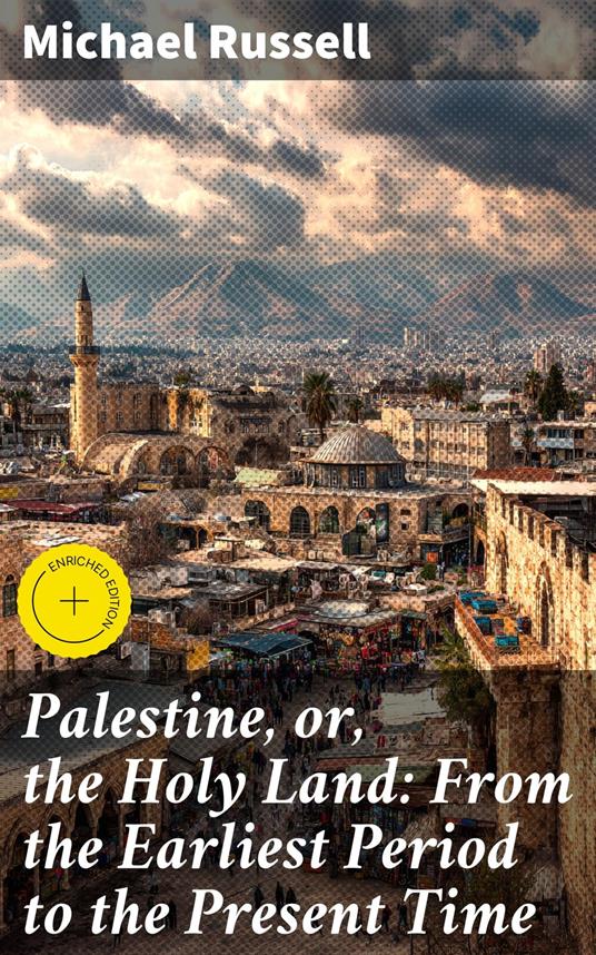 Palestine, or, the Holy Land: From the Earliest Period to the Present Time