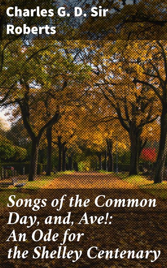 Songs of the Common Day, and, Ave!: An Ode for the Shelley Centenary