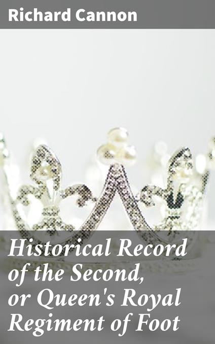 Historical Record of the Second, or Queen's Royal Regiment of Foot