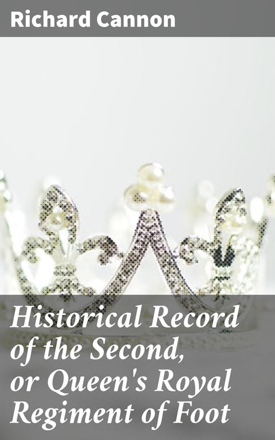 Historical Record of the Second, or Queen's Royal Regiment of Foot